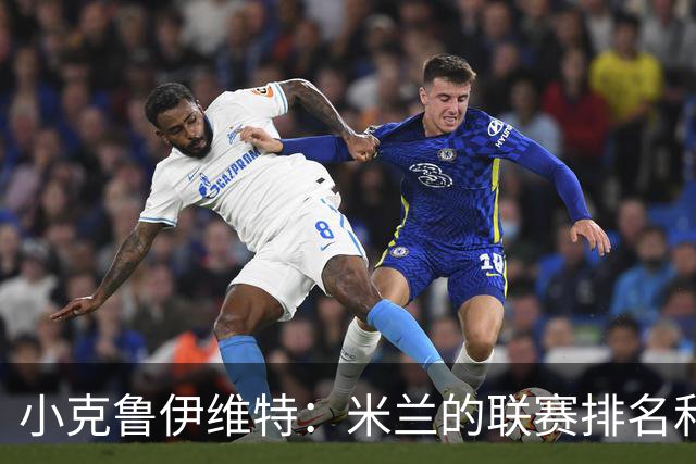 小克鲁伊维特：米兰的联赛排名和状态都很好，这会是强强对话
