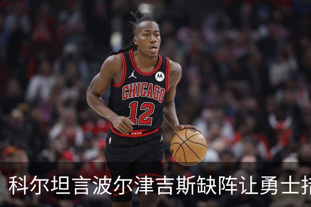 科尔坦言波尔津吉斯缺阵让勇士措手不及
